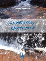 Title: Right Here Right Now 100 Zen Thoughts, Author: Bruno Pacheco