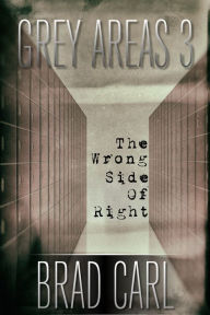Title: Grey Areas 3: The Wrong Side of Right, Author: Brad Carl