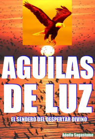 Title: Águilas de Luz: El Sendero del Despertar Divino, Author: Adolfo Sagastume