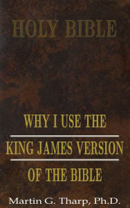 Title: Why I Use the King James Version of the Bible, Author: Dr. Martin G Tharp PhD