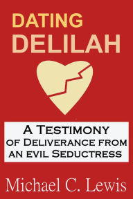 Title: Dating Delilah: A Testimony of Deliverance from an Evil Seductress, Author: Michael C. Lewis