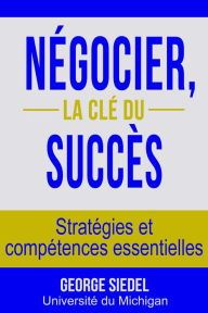 Title: Négocier, la clé du succès: Stratégies et compétences essentielles, Author: George Siedel