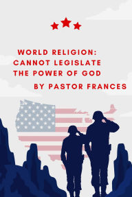 Title: World Religion: Cannot Legislate The Power Of God, Author: Pastor Frances