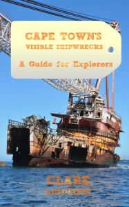 Title: Cape Town's Visible Shipwrecks: A Guide for Explorers, Author: Clare Lindeque