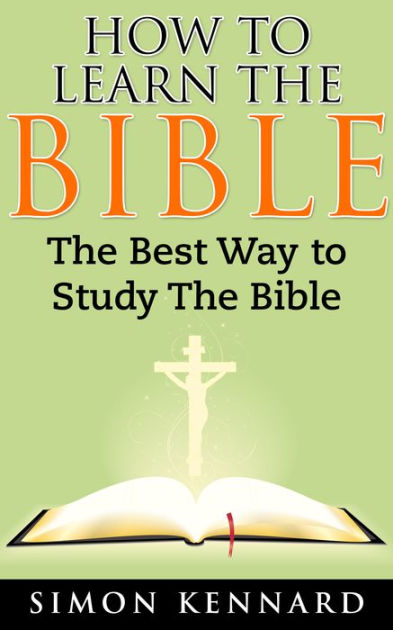 how-to-learn-the-bible-the-best-way-to-study-the-bible-by-simon-kennard-nook-book-ebook