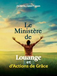 Title: Le Ministere de Louange et D' Actions de Graces, Author: Zacharias Tanee Fomum