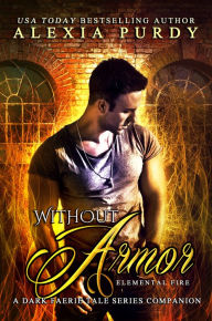 Title: Without Armor: Elemental Fire (A Dark Faerie Tale Series Companion Book 4), Author: Alexia Purdy