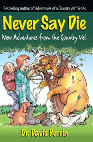 Title: Never Say Die: New Adventures from the Country Vet, Author: Dr. David Perrin