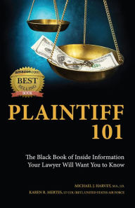 Title: Plaintiff 101: The Black Book of Inside Information Your Lawyer Will Want You to Know, Author: Michael J. Harvey