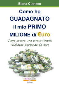 Title: Come ho guadagnato il mio primo Milione dii Euro. Come creare una straordinaria ricchezza partendo da zero, Author: Elena Coetzee