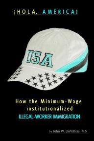 Title: ¡Hola, América! How the Minimum-Wage Institutionalized Illegal-Worker Immigration., Author: John Wesley DeVilbiss