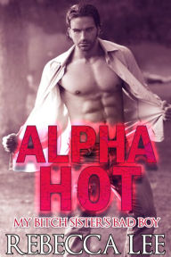 Title: Alpha Hot: My Bitch Sister's Bad Boy, Author: Rebecca Lee