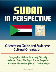 Title: Sudan in Perspective - Orientation Guide and Sudanese Cultural Orientation: Geography, History, Economy, Security, Nubians, Beja, The Beja, Sudan People's Liberation Movement (SPLM), Darfur, Abyei, Author: Progressive Management