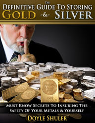 Title: The Definitive Guide To Storing Gold & Silver: Must Know Secrets To Insuring The Safety Of Your Metals & Yourself, Author: Doyle Shuler