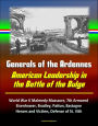 Generals of the Ardennes: American Leadership in the Battle of the Bulge - World War II Malmedy Massacre, 7th Armored, Eisenhower, Bradley, Patton, Bastogne, Heroes and Victims, Defense of St. Vith