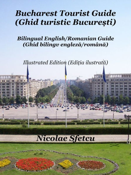 Bucharest Tourist Guide (Ghid turistic Bucuresti) - Illustrated Edition (Editia ilustrata)