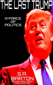 Title: The Last Trump (A Farce Of Politics), Author: S. A. Barton