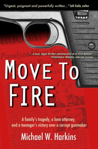Title: Move To Fire: A Family's Tragedy, A Lone Attorney, And A Teenager's Victory Over A Corrupt Gunmaker, Author: Mike Harkins