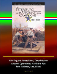 Title: The Petersburg and Appomattox Campaigns 1864-1865: The U.S. Army Campaigns of the Civil War - Crossing the James River, Deep Bottom, Autumn Operations, Hatcher's Run, Fort Stedman, Lee, Grant, Author: Progressive Management