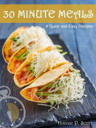 Title: 30 Minute Meals: Quick and Easy Recipes, Author: Hannie P. Scott