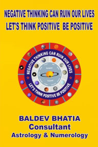 Title: Negative Thinking Can Ruin Our Lives- Let Us Think Positive Be Positv, Author: Baldev Bhatia