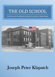 Title: The Old School : The Mid-Valley Elementary School in Olyphant, Pennsylvania, Author: Joseph Peter Klapatch