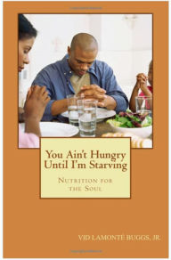 Title: You Ain't Hungry Until I'm Starving: Nutrition for the Soul, Author: Vid Lamonte' Buggs Jr