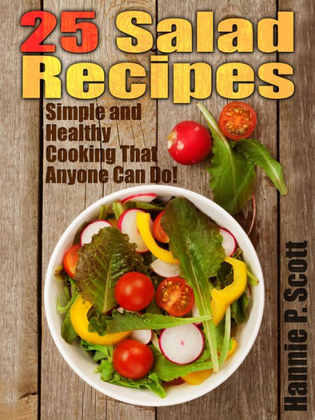 25 Salad Recipes: Simple and Healthy Cooking That Anyone Can Do!