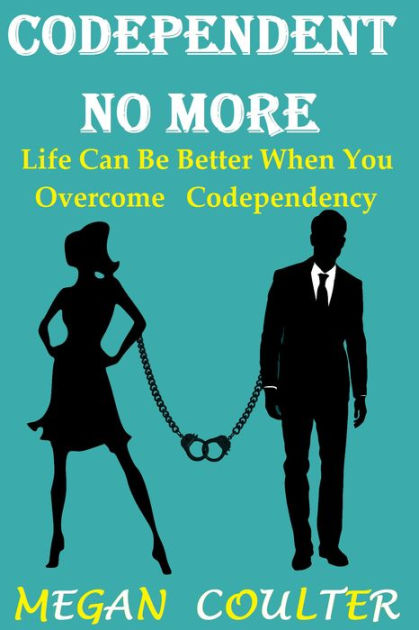 Codependent No More Life Can Be Better When You Overcome Codependency By Megan Coulter Nook Book Ebook Barnes Noble