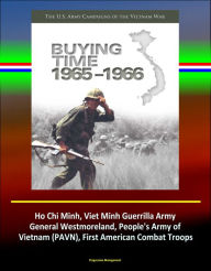 Title: Buying Time 1965-1966 - The U.S. Army Campaigns of the Vietnam War - Ho Chi Minh, Viet Minh Guerrilla Army, General Westmoreland, People's Army of Vietnam (PAVN), First American Combat Troops, Author: Progressive Management