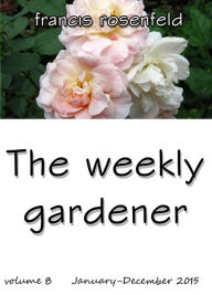 Title: The Weekly Gardener Volume 8 January-December 2015, Author: Francis Rosenfeld