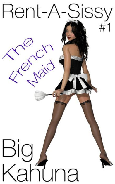 Rent-A-Sissy: The French Maid by Big Kahuna | eBook | Barnes & NobleÂ®