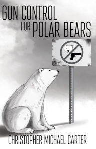 Title: Gun Control for Polar Bears, Author: Christoph Michael Carter