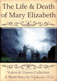 Title: The Life & Death of Mary Elizabeth Voices & Visions Collection, Author: Ryllandra Rose