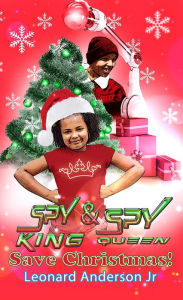Title: Spy King & Spy Queen Save Christmas, Author: Leonard Anderson Jr
