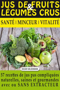 Title: Jus de Fruits et de Légumes Crus: 57 recettes faciles et un Guide Pratique Complet pour améliorer votre alimentation .: Santé, Vitalité et Minceur, avec ... ET DURABLEMENT, Author: Oscar Valdemara