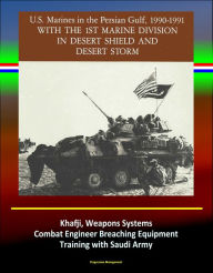 Title: With the 1st Marine Division in Desert Shield and Desert Storm: U.S. Marines in the Persian Gulf, 1990-1991 - Khafji, Weapons Systems, Combat Engineer Breaching Equipment, Training with Saudi Army, Author: Progressive Management