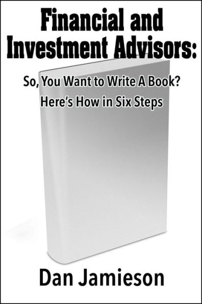 Financial and Investment Advisors: So, You Want to Write a Book? Here's How in Six Steps