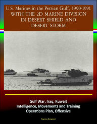 Title: With the 2d Marine Division in Desert Shield and Desert Storm: U.S. Marines in the Persian Gulf, 1990-1991 - Gulf War, Iraq, Kuwait, Intelligence, Movements and Training, Operations Plan, Offensive, Author: Progressive Management