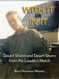 Title: With It or In It: Desert Shield and Desert Storm from the Loader's Hatch, Author: Bacil Donovan Warren