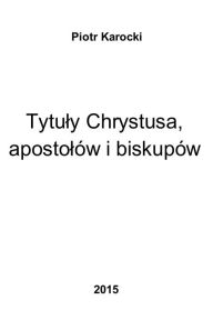 Title: Tytuly Chrystusa, apostolow i biskupow, Author: Piotr Karocki