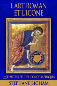 Title: L'art roman et l'icône : Le dernier art occidental à caractère iconique et d'autres études, Author: Steven Bigham