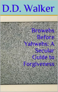 Title: Browehs Before Yawehs: A Secular Guide to Forgiveness, Author: D.D. Walker