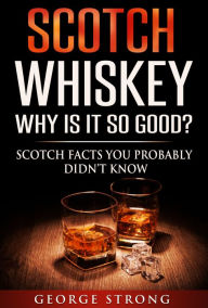 Title: Scotch Whiskey: Why Does It Taste So Good? Scotch Facts You Probably Didn't Know, Author: George Strong