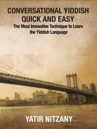 Title: Conversational Yiddish Quick and Easy: The Most Innovative Technique to Learn the Yiddish Language, Author: Yatir Nitzany