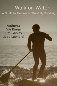 Title: Walk On Water: A Guide To Flat Water Stand Up Paddling, Author: Jobe Leonard