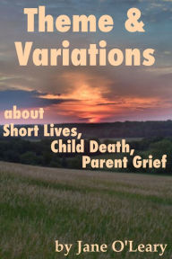 Title: Theme and Variations about Short Lives, Child Death, Parent Grief, Author: Jane Nelson O'Leary