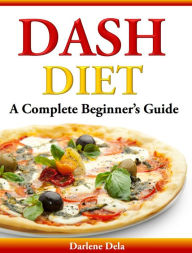 Title: Dash Diet A Complete Beginner's Guide, Author: Darlene Dela