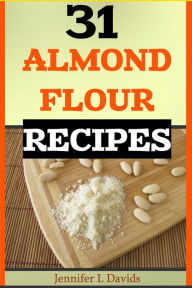 Title: 31 Almond Flour Recipes High in Protein, Vitamins and Minerals: A Low-Carb, Gluten-Free Baking Alternative to Standard Wheat Flour, Author: Jennifer L Davids