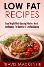 Low Fat Recipes: Lose Weight While Enjoying Delicious Meals And Reaping The Benefits Of Low Fat Cooking